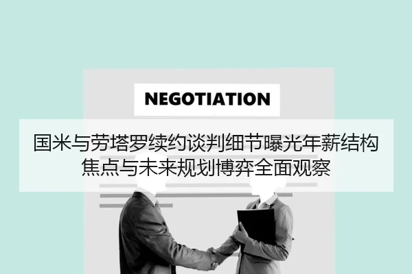 国米与劳塔罗续约谈判细节曝光年薪结构焦点与未来规划博弈全面观察