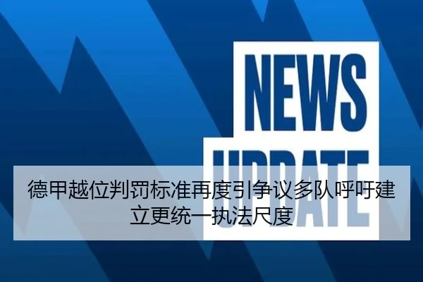 德甲越位判罚标准再度引争议多队呼吁建立更统一执法尺度